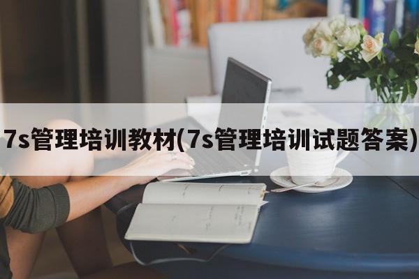 7s管理培训教材(7s管理培训试题答案)